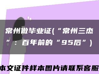 常州做畢業證(“常州三杰”：百年前的“95后”)縮略圖