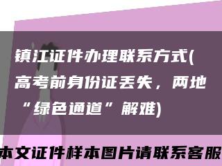 鎮江證件辦理聯系方式(高考前身份證丟失，兩地“綠色通道”解難)縮略圖