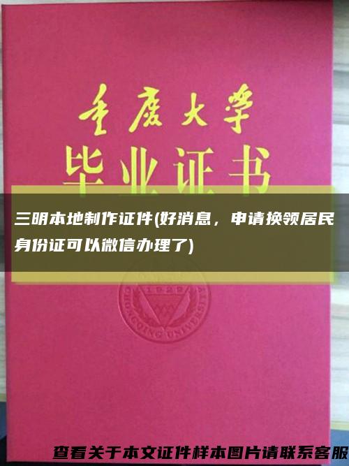 三明本地制作證件(好消息，申請換領居民身份證可以微信辦理了)縮略圖