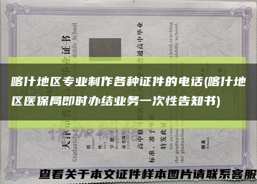 喀什地區專業制作各種證件的電話(喀什地區醫保局即時辦結業務一次性告知書)縮略圖