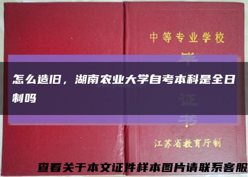怎么造舊，湖南農業大學自考本科是全日制嗎縮略圖