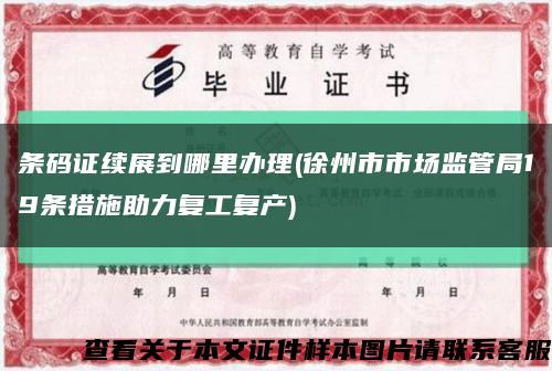條碼證續展到哪里辦理(徐州市市場監管局19條措施助力復工復產)縮略圖