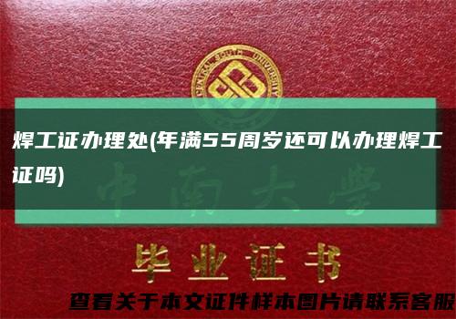 焊工證辦理處(年滿55周歲還可以辦理焊工證嗎)縮略圖