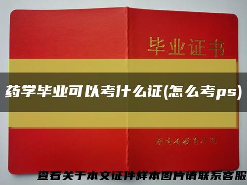 藥學畢業可以考什么證(怎么考ps)縮略圖