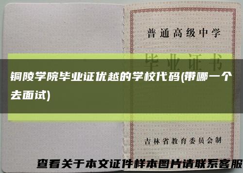 銅陵學院畢業證優越的學校代碼(帶哪一個去面試)縮略圖