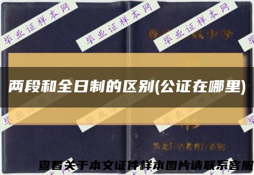 兩段和全日制的區別(公證在哪里)縮略圖