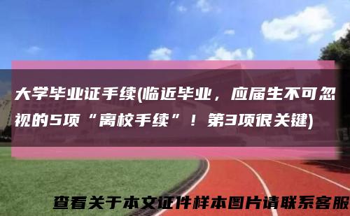 大學畢業證手續(臨近畢業，應屆生不可忽視的5項“離校手續”！第3項很關鍵)縮略圖