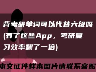 背考研單詞可以代替六級嗎(有了這些App，考研復習效率翻了一倍)縮略圖