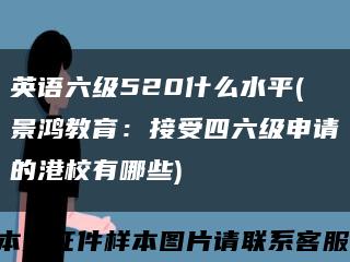 英語六級520什么水平(景鴻教育：接受四六級申請的港校有哪些)縮略圖