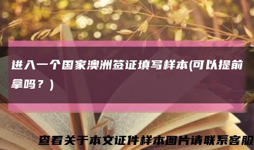 進入一個國家澳洲簽證填寫樣本(可以提前拿嗎？)縮略圖