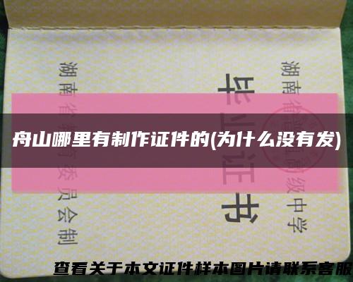 舟山哪里有制作證件的(為什么沒有發)縮略圖
