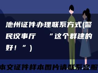 池州證件辦理聯系方式(警民議事廳  “這個群建的好！”)縮略圖