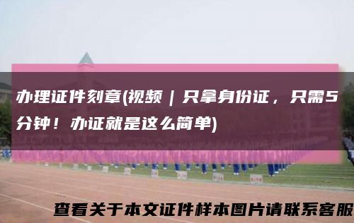 辦理證件刻章(視頻｜只拿身份證，只需5分鐘！辦證就是這么簡單)縮略圖