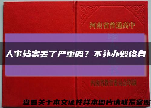 人事檔案丟了嚴重嗎？不補辦毀終身縮略圖