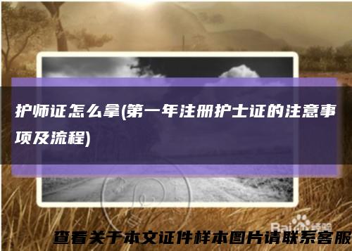 護師證怎么拿(第一年注冊護士證的注意事項及流程)縮略圖