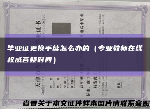畢業證更換手續怎么辦的（專業教師在線權威答疑時間）縮略圖