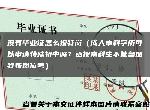 沒有畢業證怎么報特崗（成人本科學歷可以申請特殊初中嗎？函授本科生不能參加特殊崗位考）縮略圖