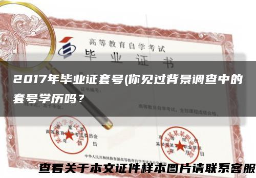 2017年畢業證套號(你見過背景調查中的套號學歷嗎？縮略圖