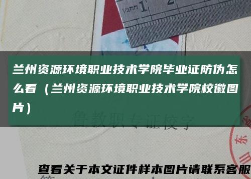 蘭州資源環境職業技術學院畢業證防偽怎么看（蘭州資源環境職業技術學院?；請D片）縮略圖