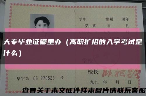 大專畢業證哪里辦（高職擴招的入學考試是什么）縮略圖