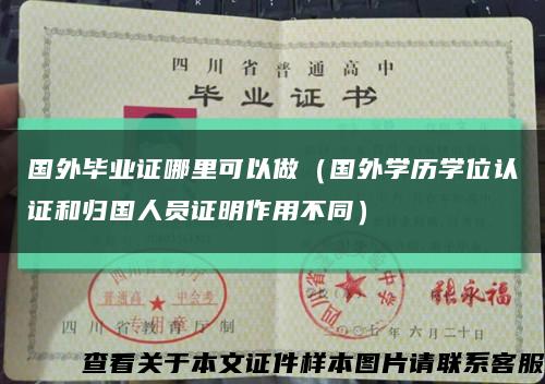 國外畢業證哪里可以做（國外學歷學位認證和歸國人員證明作用不同）縮略圖
