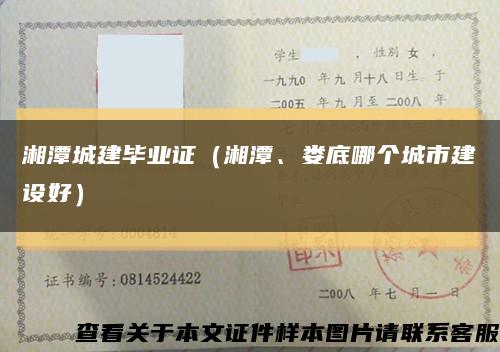 湘潭城建畢業證（湘潭、婁底哪個城市建設好）縮略圖