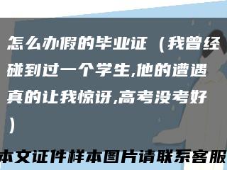 怎么辦假的畢業證（我曾經碰到過一個學生,他的遭遇真的讓我驚訝,高考沒考好）縮略圖