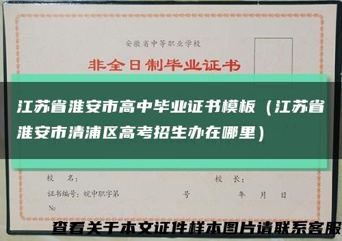 江蘇省淮安市高中畢業證書模板（江蘇省淮安市清浦區高考招生辦在哪里）縮略圖