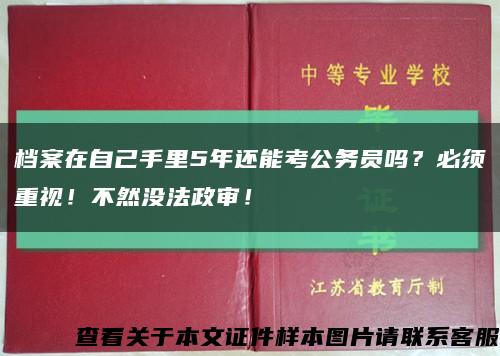 檔案在自己手里5年還能考公務員嗎？必須重視！不然沒法政審！縮略圖