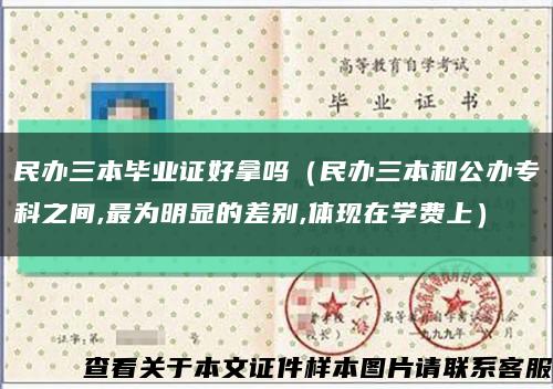 民辦三本畢業證好拿嗎（民辦三本和公辦?？浦g,最為明顯的差別,體現在學費上）縮略圖