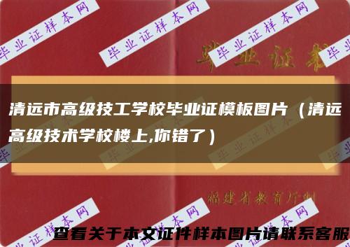 清遠市高級技工學校畢業證模板圖片（清遠高級技術學校樓上,你錯了）縮略圖