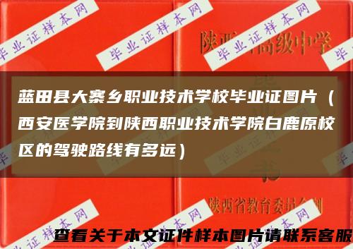 藍田縣大寨鄉職業技術學校畢業證圖片（西安醫學院到陜西職業技術學院白鹿原校區的駕駛路線有多遠）縮略圖