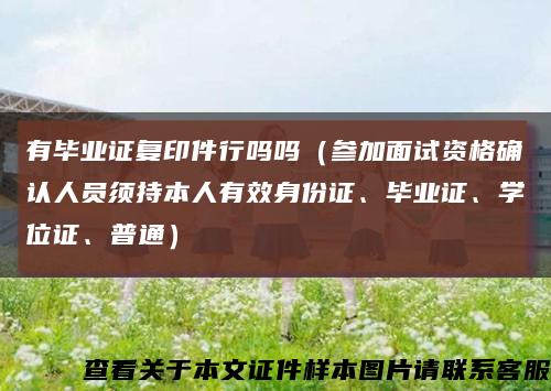 有畢業證復印件行嗎嗎（參加面試資格確認人員須持本人有效身份證、畢業證、學位證、普通）縮略圖