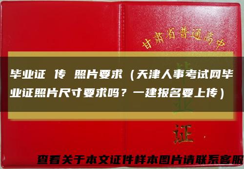 畢業證 傳 照片要求（天津人事考試網畢業證照片尺寸要求嗎？一建報名要上傳）縮略圖