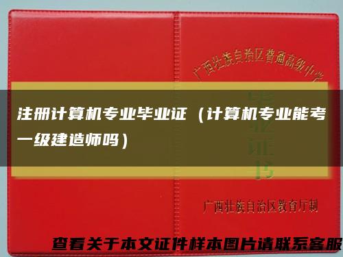注冊計算機專業畢業證（計算機專業能考一級建造師嗎）縮略圖