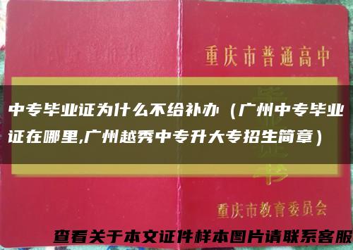 中專畢業證為什么不給補辦（廣州中專畢業證在哪里,廣州越秀中專升大專招生簡章）縮略圖