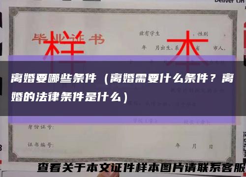 離婚要哪些條件（離婚需要什么條件？離婚的法律條件是什么）縮略圖