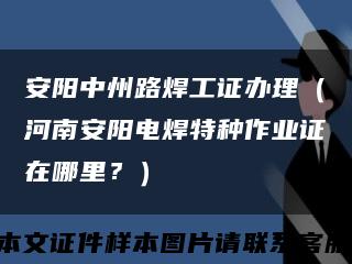 安陽中州路焊工證辦理（河南安陽電焊特種作業證在哪里？）縮略圖