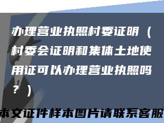辦理營業執照村委證明（村委會證明和集體土地使用證可以辦理營業執照嗎？）縮略圖