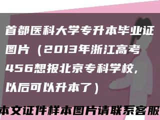 首都醫科大學專升本畢業證圖片（2013年浙江高考456想報北京?？茖W校,以后可以升本了）縮略圖