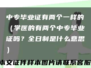中專畢業證有兩個一樣的（學醫的有兩個中專畢業證嗎？全日制是什么意思）縮略圖