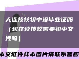大連技校初中沒畢業證嗎（現在讀技校需要初中文憑嗎）縮略圖