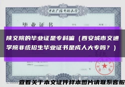 陜交院的畢業證是?？坡铮ㄎ靼渤鞘薪煌▽W院非統招生畢業證書是成人大專嗎？）縮略圖