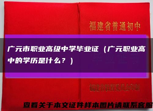 廣元市職業高級中學畢業證（廣元職業高中的學歷是什么？）縮略圖