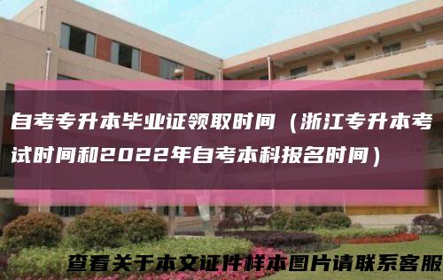 自考專升本畢業證領取時間（浙江專升本考試時間和2022年自考本科報名時間）縮略圖