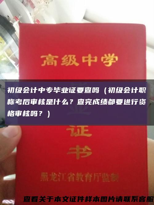 初級會計中專畢業證要查嗎（初級會計職稱考后審核是什么？查完成績都要進行資格審核嗎？）縮略圖