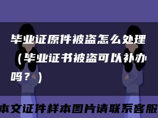 畢業證原件被盜怎么處理（畢業證書被盜可以補辦嗎？）縮略圖
