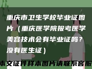 重慶市衛生學校畢業證圖片（重慶醫學院報考醫學美容技術會有畢業證嗎？沒有醫生證）縮略圖