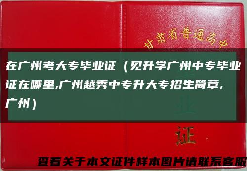 在廣州考大專畢業證（見升學廣州中專畢業證在哪里,廣州越秀中專升大專招生簡章,廣州）縮略圖