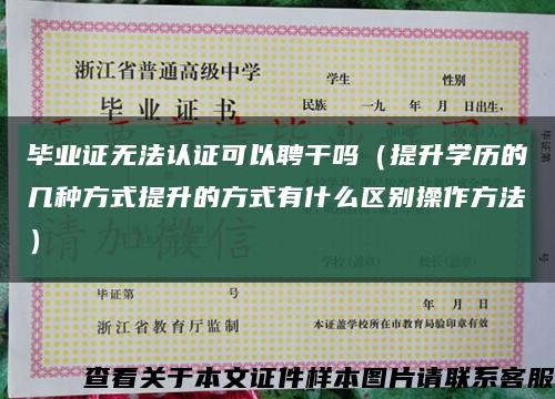 畢業證無法認證可以聘干嗎（提升學歷的幾種方式提升的方式有什么區別操作方法）縮略圖